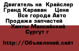 Двигатель на “Крайслер Гранд Караван“ › Цена ­ 100 - Все города Авто » Продажа запчастей   . Ханты-Мансийский,Сургут г.